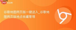 谷歌地图网页版一键进入_谷歌地图网页版地点收藏管理
