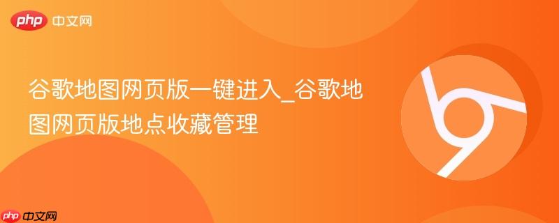 谷歌地图网页版一键进入_谷歌地图网页版地点收藏管理