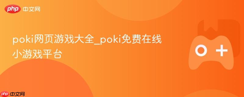 poki网页游戏大全_poki免费在线小游戏平台