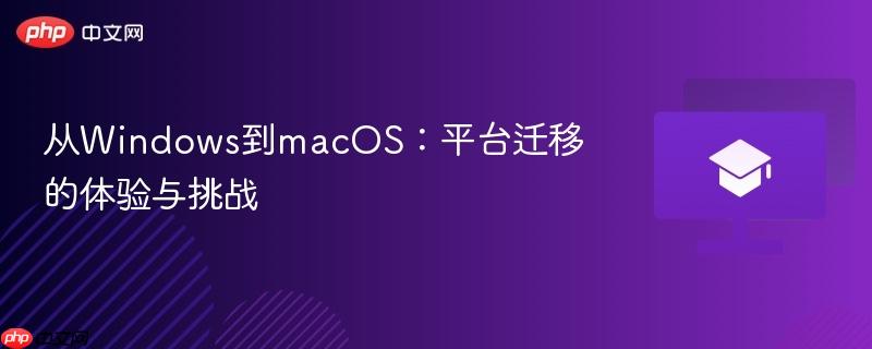 从windows到macos：平台迁移的体验与挑战