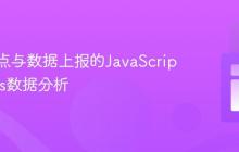 前端埋点与数据上报的JavaScript实现_js数据分析