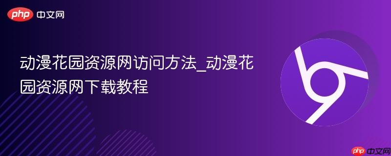 动漫花园资源网访问方法_动漫花园资源网下载教程