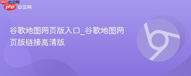 谷歌地图网页版入口_谷歌地图网页版链接高清版