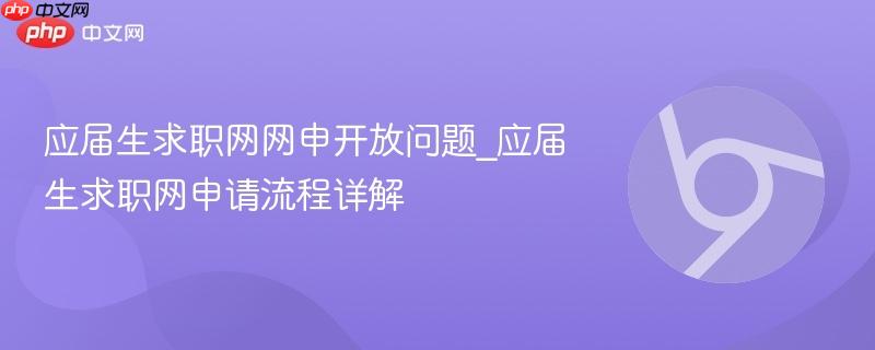 应届生求职网网申开放问题_应届生求职网申请流程详解