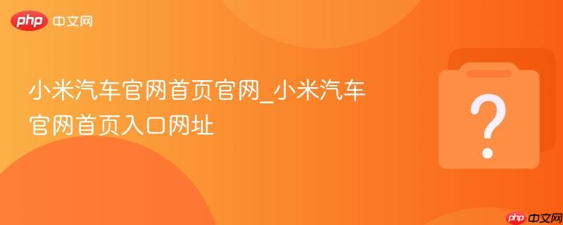 小米汽车官网首页官网_小米汽车官网首页入口网址