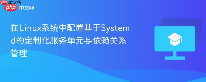 在linux系统中配置基于systemd的定制化服务单元与依赖关系管理