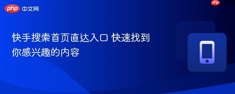 快手搜索首页直达入口 快速找到你感兴趣的内容
