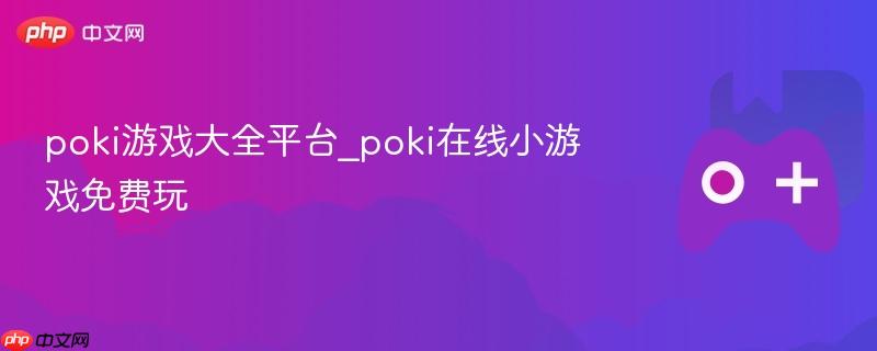 poki游戏大全平台_poki在线小游戏免费玩