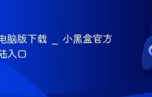 小黑盒电脑版下载 _ 小黑盒官方网站登陆入口