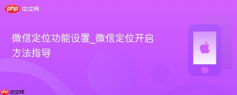 微信定位功能设置_微信定位开启方法指导