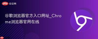 谷歌浏览器官方入口网址_Chrome浏览器官网在线