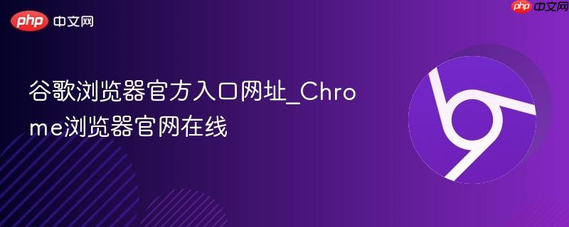 谷歌浏览器官方入口网址_chrome浏览器官网在线