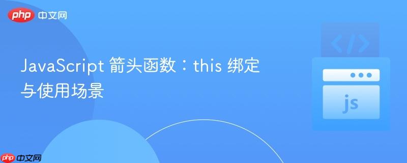 javascript 箭头函数：this 绑定与使用场景