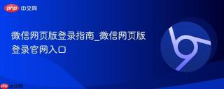 微信网页版登录指南_微信网页版登录官网入口
