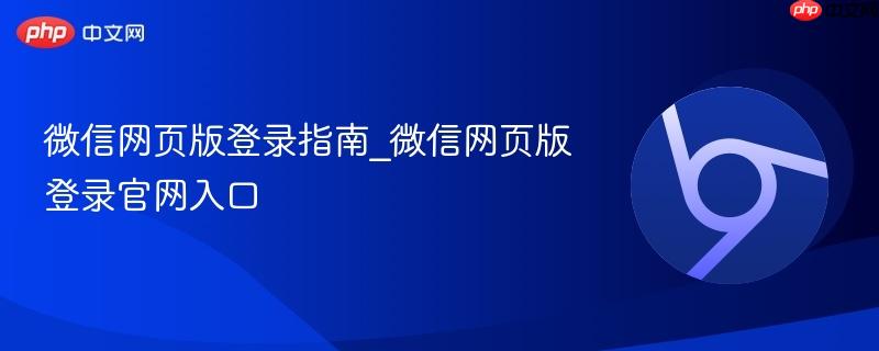 微信网页版登录指南_微信网页版登录官网入口