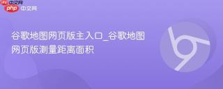 谷歌地图网页版主入口_谷歌地图网页版测量距离面积