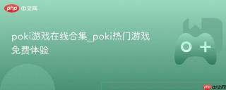 poki游戏在线合集_poki热门游戏免费体验