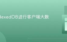使用IndexedDB进行客户端大数据存储
