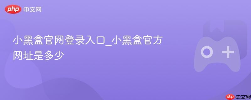 小黑盒官网登录入口_小黑盒官方网址是多少