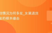 女装退货情况为何多发_女装退货情况多发的根本缘由