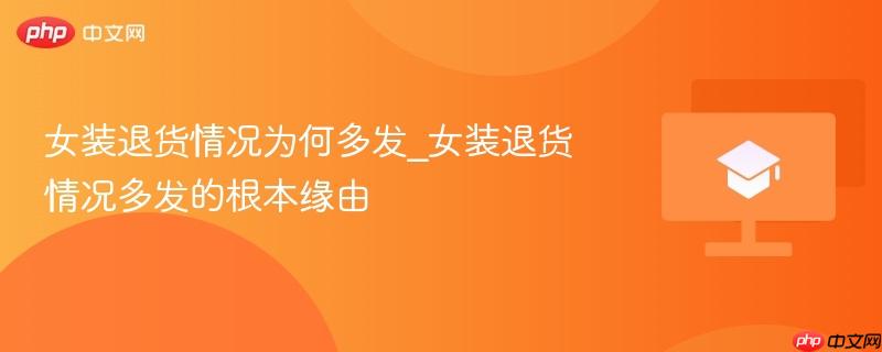 女装退货情况为何多发_女装退货情况多发的根本缘由