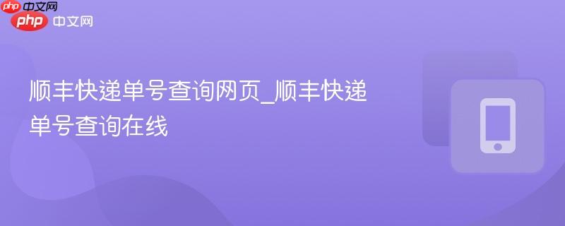 顺丰快递单号查询网页_顺丰快递单号查询在线