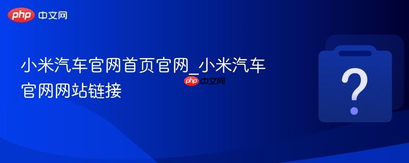 小米汽车官网首页官网_小米汽车官网网站链接