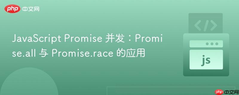 javascript promise 并发：promise.all 与 promise.race 的应用