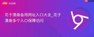 花子漫画备用网址入口大全_花子漫画多个入口保障访问