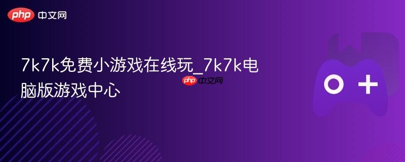 7k7k免费小游戏在线玩_7k7k电脑版游戏中心