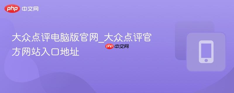 大众点评电脑版官网_大众点评官方网站入口地址