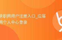 应届生求职网用户注册入口_应届生求职网个人中心登录
