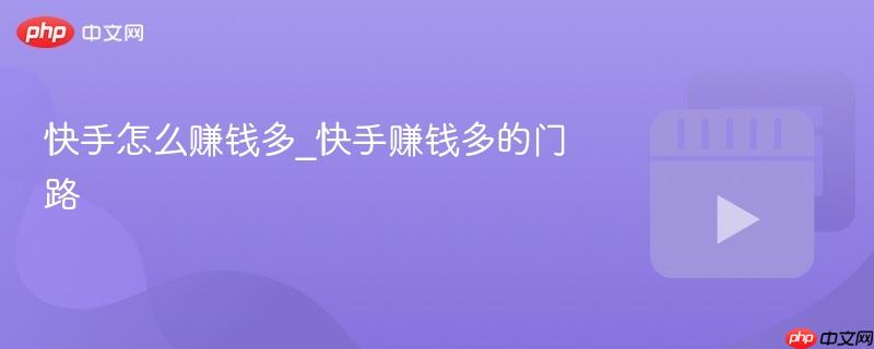 快手怎么赚钱多_快手赚钱多的门路