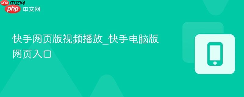 快手网页版视频播放_快手电脑版网页入口