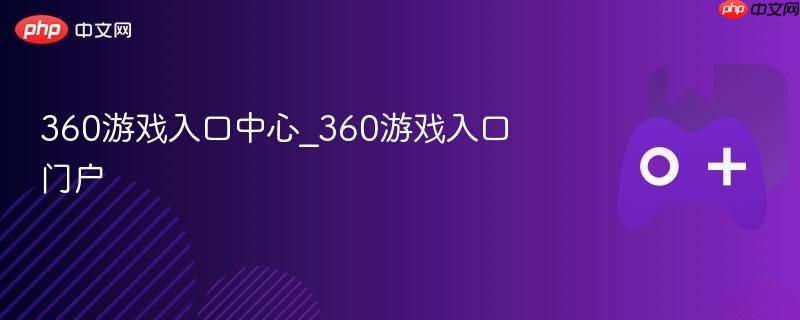 360游戏入口中心_360游戏入口门户