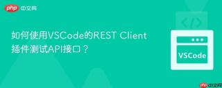 如何使用VSCode的REST Client插件测试API接口？
