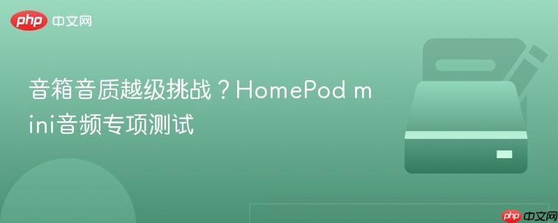 音箱音质越级挑战?homepod mini音频专项测试