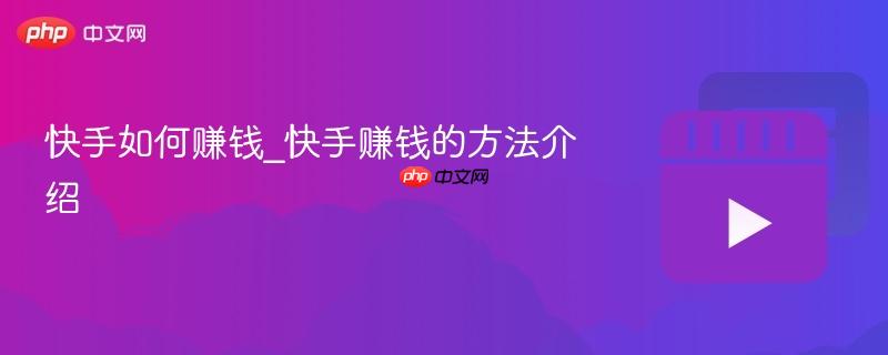 快手如何赚钱_快手赚钱的方法介绍