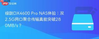 绿联DX4600 Pro NAS体验：双2.5G网口聚合传输真能突破280MB/s？