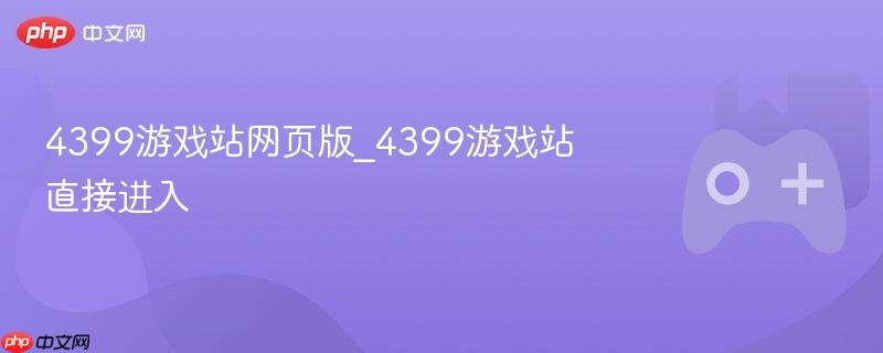 4399游戏站网页版_4399游戏站直接进入