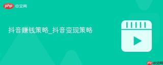 抖音赚钱策略_抖音变现策略