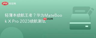 轻薄本续航王者？华为MateBook X Pro 2023续航测试