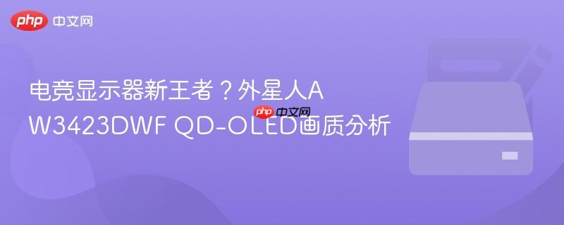 电竞显示器新王者?外星人aw3423dwf qd-oled画质分析