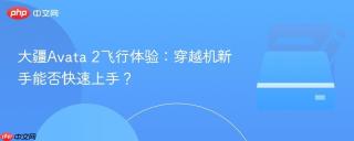 大疆Avata 2飞行体验：穿越机新手能否快速上手？