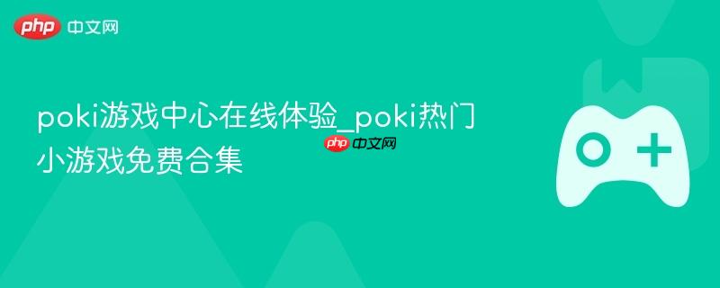 poki游戏中心在线体验_poki热门小游戏免费合集