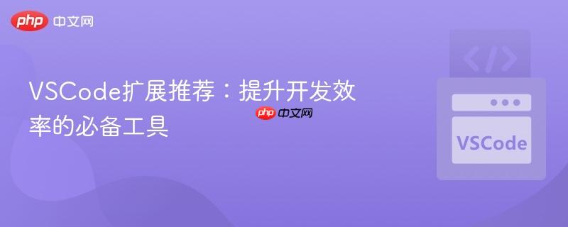 VSCode扩展推荐：提升开发效率的必备工具