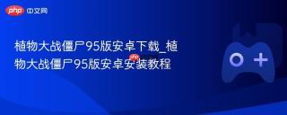 植物大战僵尸95版安卓下载_植物大战僵尸95版安卓安装教程