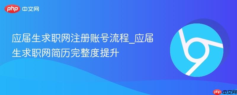 应届生求职网注册账号流程_应届生求职网简历完整度提升