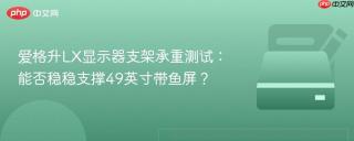 爱格升LX显示器支架承重测试：能否稳稳支撑49英寸带鱼屏？