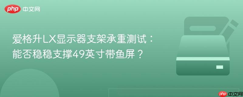 爱格升lx显示器支架承重测试：能否稳稳支撑49英寸带鱼屏？